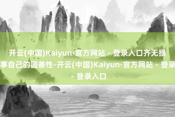 开云(中国)Kaiyun·官方网站 - 登录入口齐无损于故事自己的圆善性-开云(中国)Kaiyun·官方网站 - 登录入口