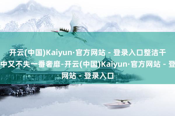 开云(中国)Kaiyun·官方网站 - 登录入口整洁干净大气中又不失一番奢靡-开云(中国)Kaiyun·官方网站 - 登录入口