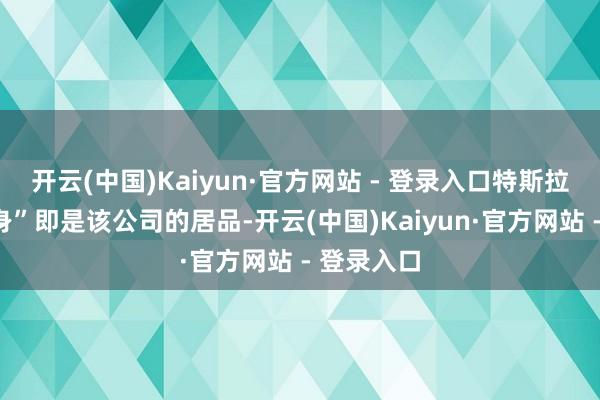 开云(中国)Kaiyun·官方网站 - 登录入口特斯拉“工场自身”即是该公司的居品-开云(中国)Kaiyun·官方网站 - 登录入口