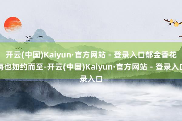 开云(中国)Kaiyun·官方网站 - 登录入口郁金香花海也如约而至-开云(中国)Kaiyun·官方网站 - 登录入口