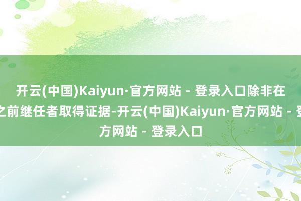 开云(中国)Kaiyun·官方网站 - 登录入口除非在该日历之前继任者取得证据-开云(中国)Kaiyun·官方网站 - 登录入口