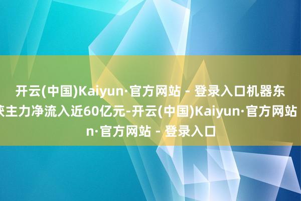 开云(中国)Kaiyun·官方网站 - 登录入口机器东谈主板块获主力净流入近60亿元-开云(中国)Kaiyun·官方网站 - 登录入口