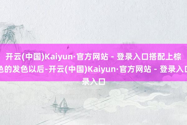 开云(中国)Kaiyun·官方网站 - 登录入口搭配上棕色的发色以后-开云(中国)Kaiyun·官方网站 - 登录入口
