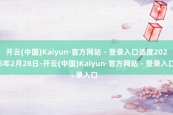 开云(中国)Kaiyun·官方网站 - 登录入口适度2025年2月28日-开云(中国)Kaiyun·官方网站 - 登录入口