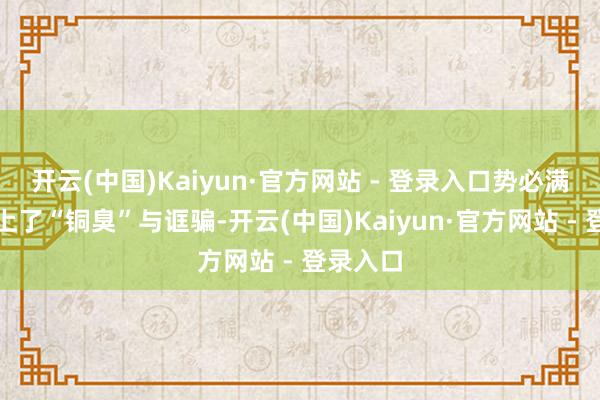 开云(中国)Kaiyun·官方网站 - 登录入口势必满坛齐染上了“铜臭”与诓骗-开云(中国)Kaiyun·官方网站 - 登录入口