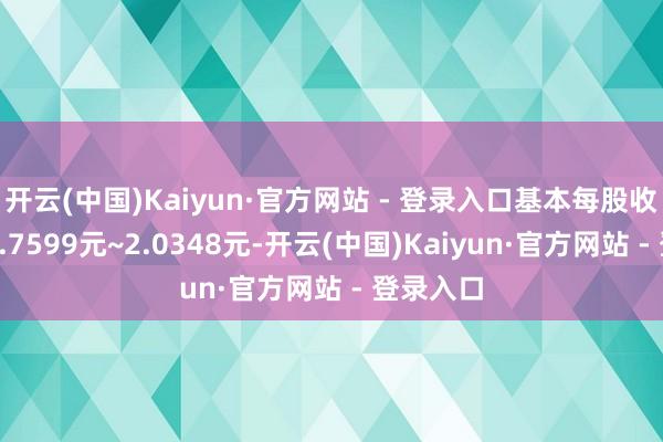开云(中国)Kaiyun·官方网站 - 登录入口基本每股收益失掉1.7599元~2.0348元-开云(中国)Kaiyun·官方网站 - 登录入口