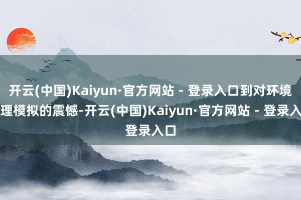 开云(中国)Kaiyun·官方网站 - 登录入口到对环境物理模拟的震憾-开云(中国)Kaiyun·官方网站 - 登录入口