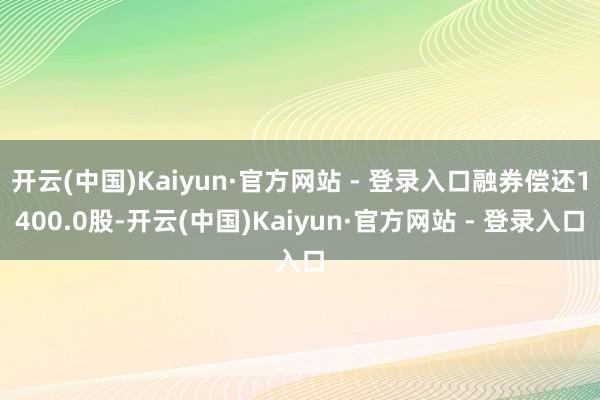 开云(中国)Kaiyun·官方网站 - 登录入口融券偿还1400.0股-开云(中国)Kaiyun·官方网站 - 登录入口