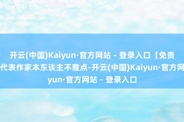 开云(中国)Kaiyun·官方网站 - 登录入口【免责声明】本文仅代表作家本东谈主不雅点-开云(中国)Kaiyun·官方网站 - 登录入口