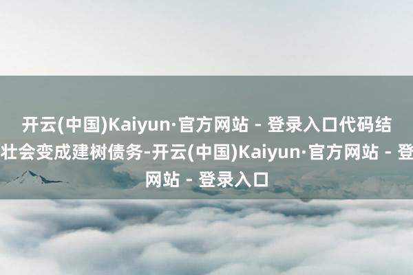 开云(中国)Kaiyun·官方网站 - 登录入口代码结构不健壮会变成建树债务-开云(中国)Kaiyun·官方网站 - 登录入口