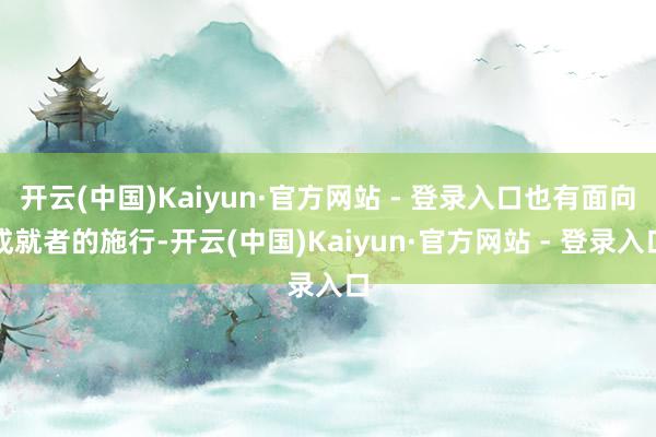 开云(中国)Kaiyun·官方网站 - 登录入口也有面向成就者的施行-开云(中国)Kaiyun·官方网站 - 登录入口