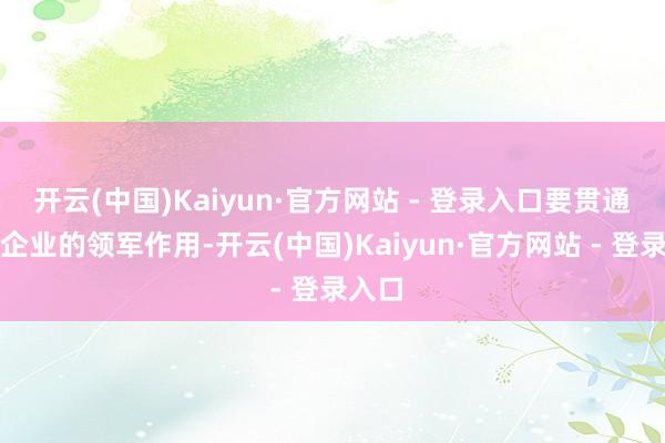 开云(中国)Kaiyun·官方网站 - 登录入口要贯通龙头企业的领军作用-开云(中国)Kaiyun·官方网站 - 登录入口