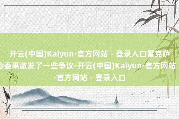 开云(中国)Kaiyun·官方网站 - 登录入口雷克萨斯这么作念委果激发了一些争议-开云(中国)Kaiyun·官方网站 - 登录入口