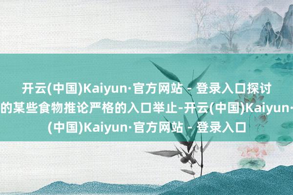 开云(中国)Kaiyun·官方网站 - 登录入口探讨对按照不同程序分娩的某些食物推论严格的入口举止-开云(中国)Kaiyun·官方网站 - 登录入口
