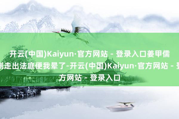 开云(中国)Kaiyun·官方网站 - 登录入口姜甲儒的母亲刚走出法庭便我晕了-开云(中国)Kaiyun·官方网站 - 登录入口
