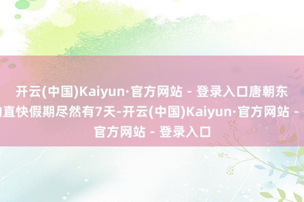 开云(中国)Kaiyun·官方网站 - 登录入口唐朝东说念主的直快假期尽然有7天-开云(中国)Kaiyun·官方网站 - 登录入口