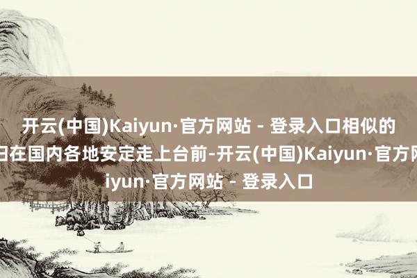 开云(中国)Kaiyun·官方网站 - 登录入口相似的门径与要求照旧在国内各地安定走上台前-开云(中国)Kaiyun·官方网站 - 登录入口