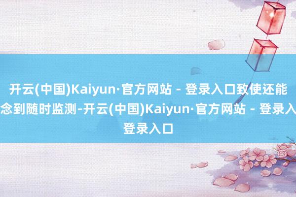 开云(中国)Kaiyun·官方网站 - 登录入口致使还能作念到随时监测-开云(中国)Kaiyun·官方网站 - 登录入口