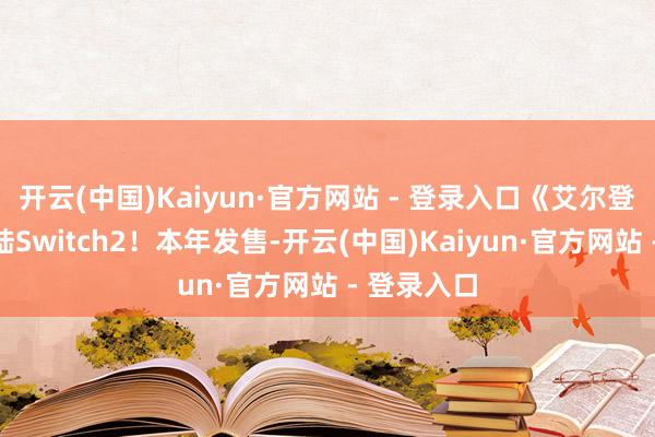 开云(中国)Kaiyun·官方网站 - 登录入口《艾尔登法环》登陆Switch2！本年发售-开云(中国)Kaiyun·官方网站 - 登录入口