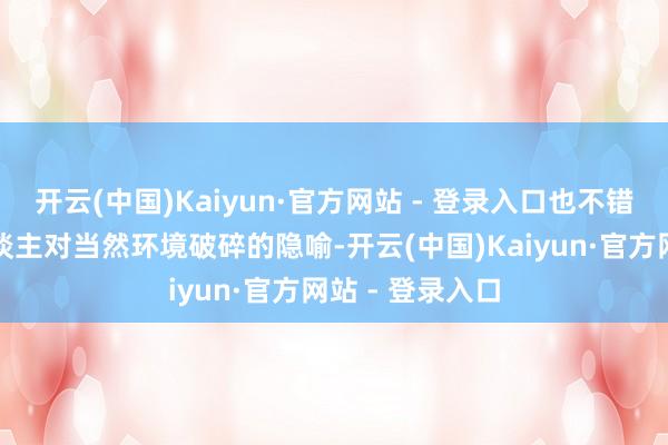 开云(中国)Kaiyun·官方网站 - 登录入口也不错看作是当代东谈主对当然环境破碎的隐喻-开云(中国)Kaiyun·官方网站 - 登录入口