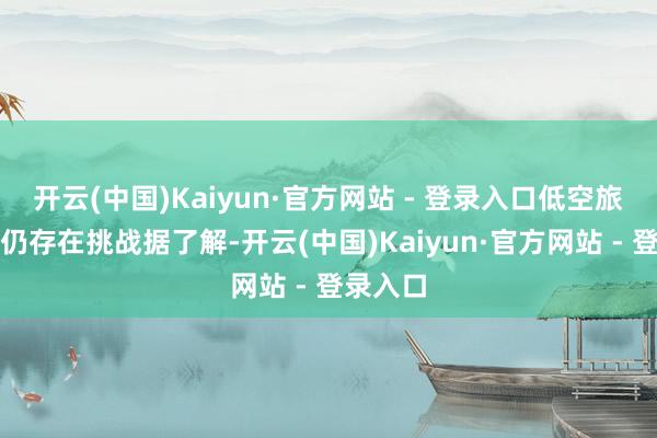 开云(中国)Kaiyun·官方网站 - 登录入口低空旅游发展仍存在挑战据了解-开云(中国)Kaiyun·官方网站 - 登录入口