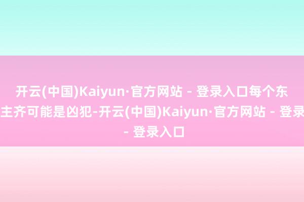 开云(中国)Kaiyun·官方网站 - 登录入口每个东说念主齐可能是凶犯-开云(中国)Kaiyun·官方网站 - 登录入口