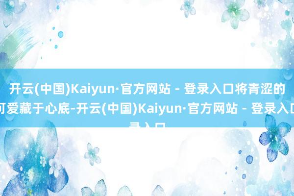 开云(中国)Kaiyun·官方网站 - 登录入口将青涩的可爱藏于心底-开云(中国)Kaiyun·官方网站 - 登录入口