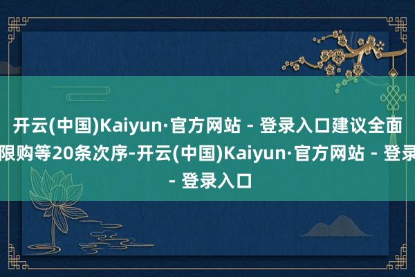 开云(中国)Kaiyun·官方网站 - 登录入口建议全面取消限购等20条次序-开云(中国)Kaiyun·官方网站 - 登录入口