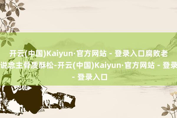 开云(中国)Kaiyun·官方网站 - 登录入口腐败老年东说念主骨质酥松-开云(中国)Kaiyun·官方网站 - 登录入口