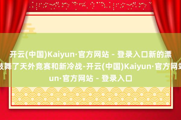 开云(中国)Kaiyun·官方网站 - 登录入口新的漂后音速工夫鼓舞了天外竞赛和新冷战-开云(中国)Kaiyun·官方网站 - 登录入口