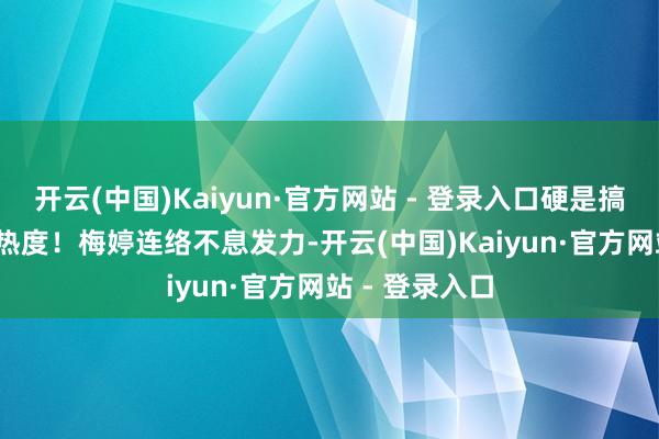 开云(中国)Kaiyun·官方网站 - 登录入口硬是搞破了7000的热度！梅婷连络不息发力-开云(中国)Kaiyun·官方网站 - 登录入口