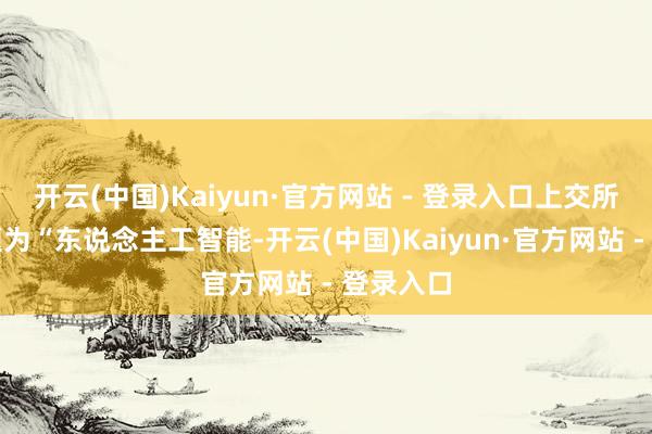 开云(中国)Kaiyun·官方网站 - 登录入口上交所举办主题为“东说念主工智能-开云(中国)Kaiyun·官方网站 - 登录入口