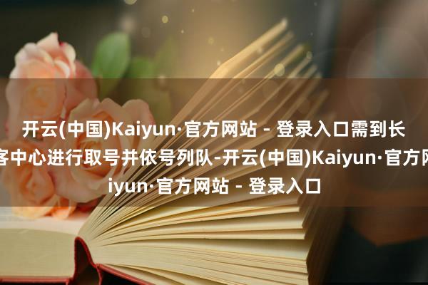 开云(中国)Kaiyun·官方网站 - 登录入口需到长江索谈景区旅客中心进行取号并依号列队-开云(中国)Kaiyun·官方网站 - 登录入口