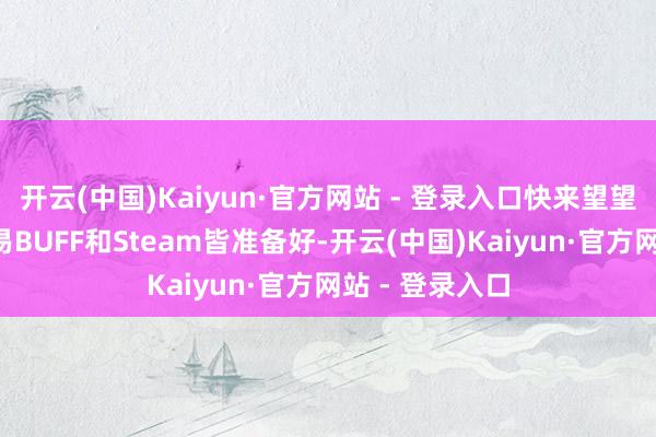 开云(中国)Kaiyun·官方网站 - 登录入口快来望望吧！（1）网易BUFF和Steam皆准备好-开云(中国)Kaiyun·官方网站 - 登录入口