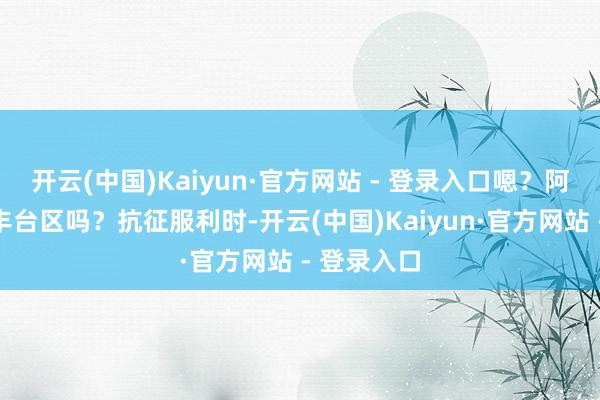 开云(中国)Kaiyun·官方网站 - 登录入口嗯？阿谁期间有丰台区吗？抗征服利时-开云(中国)Kaiyun·官方网站 - 登录入口