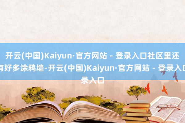 开云(中国)Kaiyun·官方网站 - 登录入口社区里还有好多涂鸦墙-开云(中国)Kaiyun·官方网站 - 登录入口
