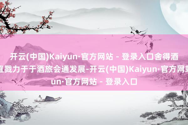 开云(中国)Kaiyun·官方网站 - 登录入口舍得酒业频年来一直戮力于于酒旅会通发展-开云(中国)Kaiyun·官方网站 - 登录入口