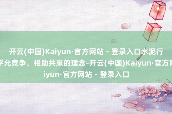 开云(中国)Kaiyun·官方网站 - 登录入口水泥行业要恒久秉握平允竞争、相助共赢的理念-开云(中国)Kaiyun·官方网站 - 登录入口