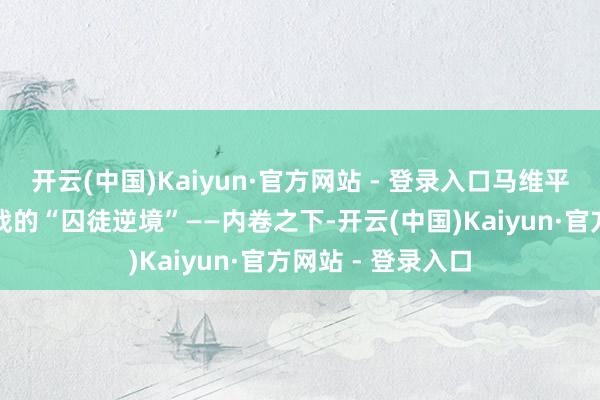 开云(中国)Kaiyun·官方网站 - 登录入口马维平先容了水泥价钱战的“囚徒逆境”——内卷之下-开云(中国)Kaiyun·官方网站 - 登录入口