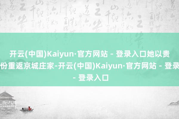 开云(中国)Kaiyun·官方网站 - 登录入口她以贵女身份重返京城庄家-开云(中国)Kaiyun·官方网站 - 登录入口