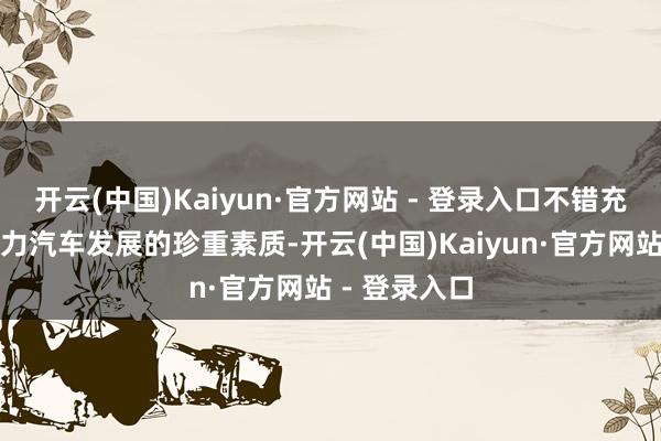 开云(中国)Kaiyun·官方网站 - 登录入口不错充分模仿新动力汽车发展的珍重素质-开云(中国)Kaiyun·官方网站 - 登录入口