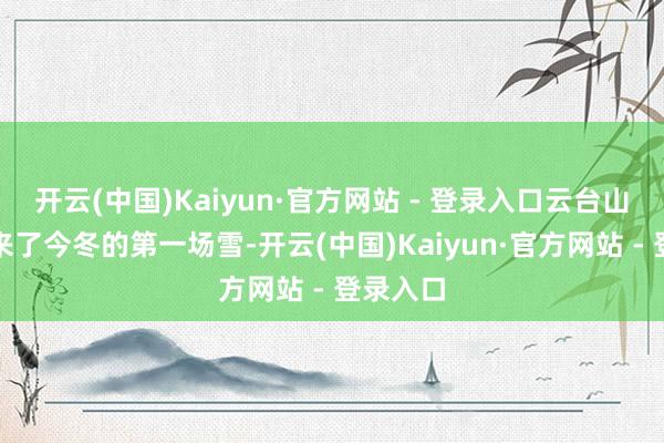开云(中国)Kaiyun·官方网站 - 登录入口云台山景区迎来了今冬的第一场雪-开云(中国)Kaiyun·官方网站 - 登录入口