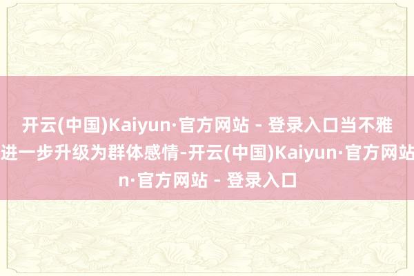 开云(中国)Kaiyun·官方网站 - 登录入口当不雅众们的感受进一步升级为群体感情-开云(中国)Kaiyun·官方网站 - 登录入口