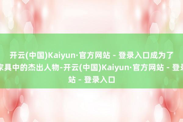 开云(中国)Kaiyun·官方网站 - 登录入口成为了祛痘家具中的杰出人物-开云(中国)Kaiyun·官方网站 - 登录入口