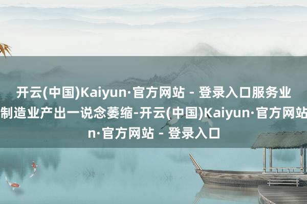 开云(中国)Kaiyun·官方网站 - 登录入口服务业生意活动与制造业产出一说念萎缩-开云(中国)Kaiyun·官方网站 - 登录入口