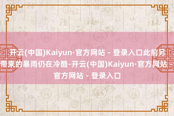 开云(中国)Kaiyun·官方网站 - 登录入口此前另一场风暴带来的暴雨仍在冷酷-开云(中国)Kaiyun·官方网站 - 登录入口