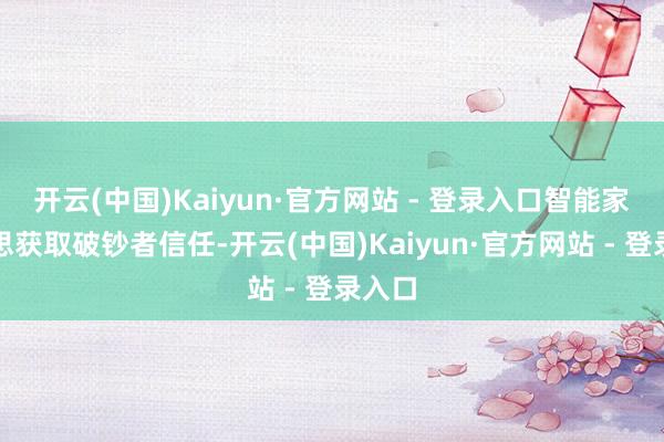 开云(中国)Kaiyun·官方网站 - 登录入口智能家电要思获取破钞者信任-开云(中国)Kaiyun·官方网站 - 登录入口