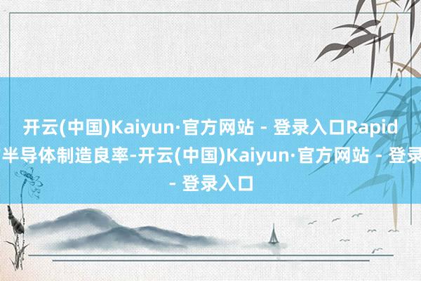 开云(中国)Kaiyun·官方网站 - 登录入口Rapidus的半导体制造良率-开云(中国)Kaiyun·官方网站 - 登录入口