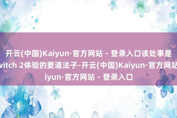 开云(中国)Kaiyun·官方网站 - 登录入口该处事是构建完竣Switch 2体验的要道法子-开云(中国)Kaiyun·官方网站 - 登录入口