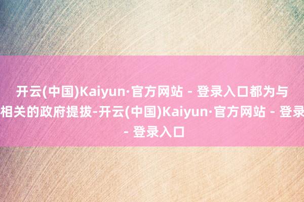 开云(中国)Kaiyun·官方网站 - 登录入口都为与收益相关的政府提拔-开云(中国)Kaiyun·官方网站 - 登录入口